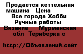 Продается кеттельная машина › Цена ­ 50 000 - Все города Хобби. Ручные работы » Вязание   . Мурманская обл.,Териберка с.